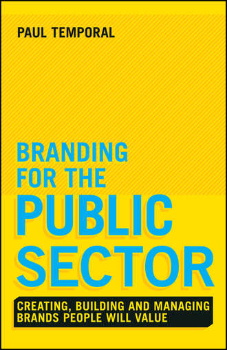 Paul  Temporal. Branding for the Public Sector. Creating, Building and Managing Brands People Will Value