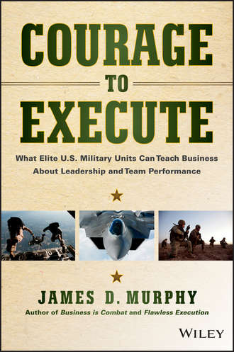 James Murphy D.. Courage to Execute. What Elite U.S. Military Units Can Teach Business About Leadership and Team Performance