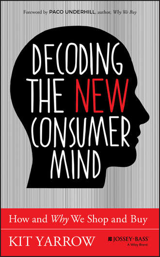 Kit  Yarrow. Decoding the New Consumer Mind. How and Why We Shop and Buy