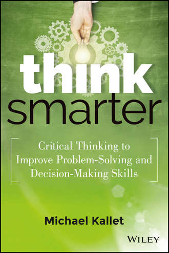 Michael  Kallet. Think Smarter. Critical Thinking to Improve Problem-Solving and Decision-Making Skills