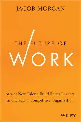 Jacob  Morgan. The Future of Work. Attract New Talent, Build Better Leaders, and Create a Competitive Organization