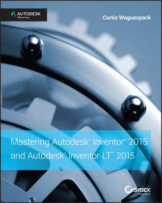 Curtis  Waguespack. Mastering Autodesk Inventor 2015 and Autodesk Inventor LT 2015. Autodesk Official Press