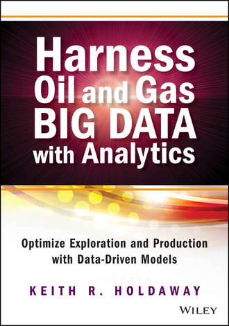 Keith  Holdaway. Harness Oil and Gas Big Data with Analytics. Optimize Exploration and Production with Data Driven Models