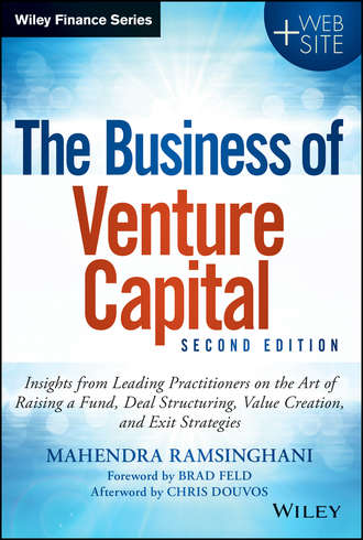 Mahendra  Ramsinghani. The Business of Venture Capital. Insights from Leading Practitioners on the Art of Raising a Fund, Deal Structuring, Value Creation, and Exit Strategies