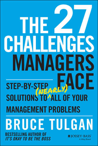 Bruce  Tulgan. The 27 Challenges Managers Face. Step-by-Step Solutions to (Nearly) All of Your Management Problems