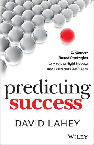 David  Lahey. Predicting Success. Evidence-Based Strategies to Hire the Right People and Build the Best Team