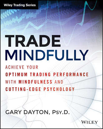 Gary  Dayton. Trade Mindfully. Achieve Your Optimum Trading Performance with Mindfulness and Cutting Edge Psychology