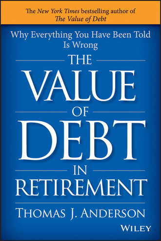 Thomas Anderson J.. The Value of Debt in Retirement. Why Everything You Have Been Told Is Wrong