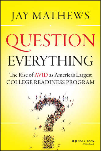 Jay  Mathews. Question Everything. The Rise of AVID as America's Largest College Readiness Program