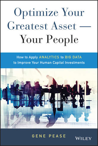 Gene  Pease. Optimize Your Greatest Asset -- Your People. How to Apply Analytics to Big Data to Improve Your Human Capital Investments