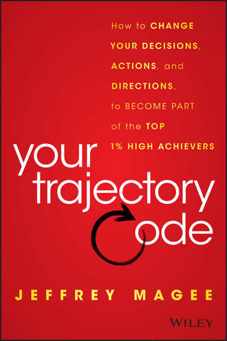 Jeffrey  Magee. Your Trajectory Code. How to Change Your Decisions, Actions, and Directions, to Become Part of the Top 1% High Achievers