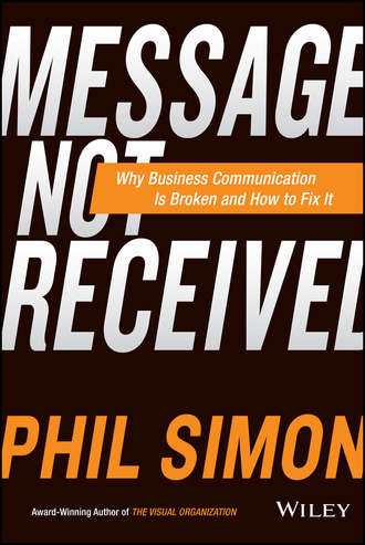 Phil  Simon. Message Not Received. Why Business Communication Is Broken and How to Fix It