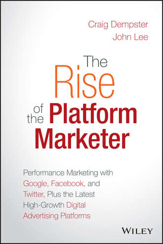 John Lee. The Rise of the Platform Marketer. Performance Marketing with Google, Facebook, and Twitter, Plus the Latest High-Growth Digital Advertising Platforms