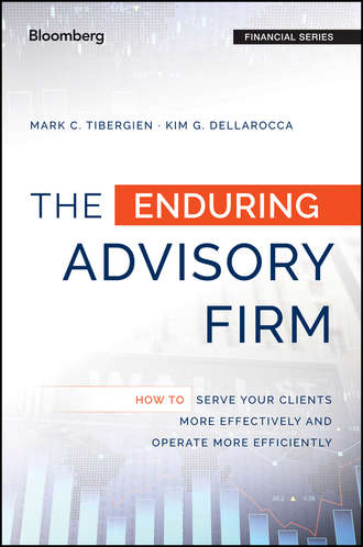 Mark Tibergien C.. The Enduring Advisory Firm. How to Serve Your Clients More Effectively and Operate More Efficiently