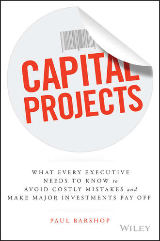 Paul  Barshop. Capital Projects. What Every Executive Needs to Know to Avoid Costly Mistakes and Make Major Investments Pay Off