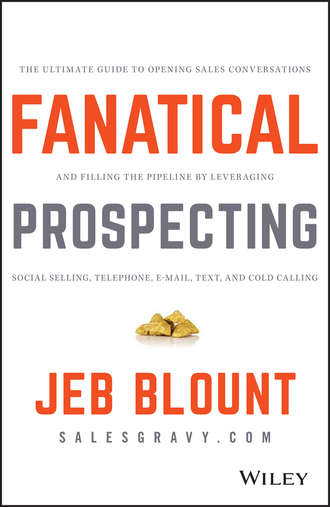 Jeb  Blount. Fanatical Prospecting. The Ultimate Guide to Opening Sales Conversations and Filling the Pipeline by Leveraging Social Selling, Telephone, Email, Text, and Cold Calling