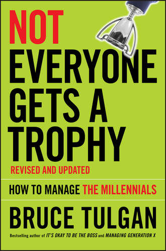 Bruce  Tulgan. Not Everyone Gets A Trophy. How to Manage the Millennials