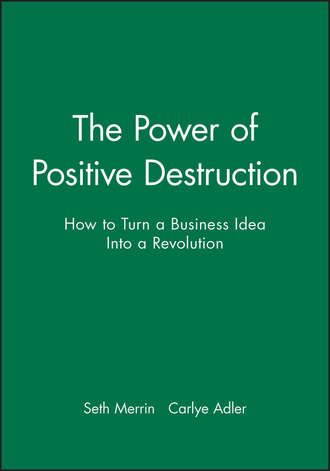Carlye  Adler. The Power of Positive Destruction. How to Turn a Business Idea Into a Revolution