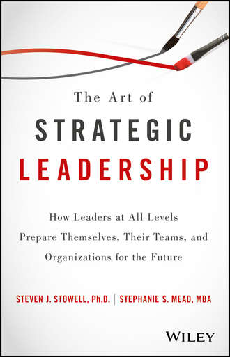 The Art of Strategic Leadership. How Leaders at All Levels Prepare Themselves, Their Teams, and Organizations for the Future. Steven Stowell J.