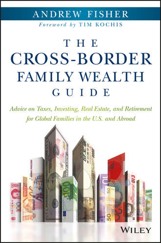 Andrew  Fisher. The Cross-Border Family Wealth Guide. Advice on Taxes, Investing, Real Estate, and Retirement for Global Families in the U.S. and Abroad