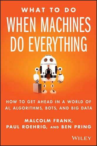 Malcolm  Frank. What To Do When Machines Do Everything. How to Get Ahead in a World of AI, Algorithms, Bots, and Big Data