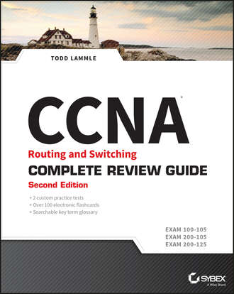 Todd Lammle. CCNA Routing and Switching Complete Review Guide. Exam 100-105, Exam 200-105, Exam 200-125