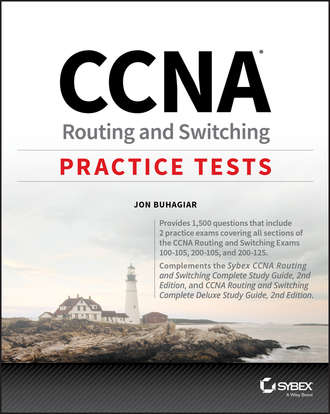 Jon  Buhagiar. CCNA Routing and Switching Practice Tests. Exam 100-105, Exam 200-105, and Exam 200-125