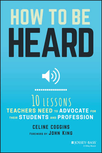 Celine  Coggins. How to Be Heard. Ten Lessons Teachers Need to Advocate for their Students and Profession