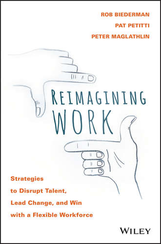 Rob  Biederman. Reimagining Work. Strategies to Disrupt Talent, Lead Change, and Win with a Flexible Workforce