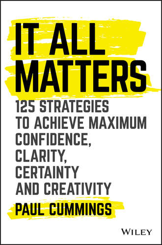 Paul  Cummings. It All Matters. 125 Strategies to Achieve Maximum Confidence, Clarity, Certainty, and Creativity