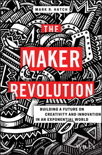 Mark Hatch R.. The Maker Revolution. Building a Future on Creativity and Innovation in an Exponential World
