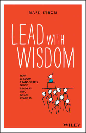 Mark  Strom. Lead with Wisdom. How Wisdom Transforms Good Leaders into Great Leaders