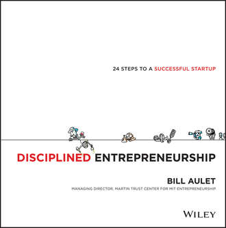 Bill  Aulet. Disciplined Entrepreneurship. 24 Steps to a Successful Startup
