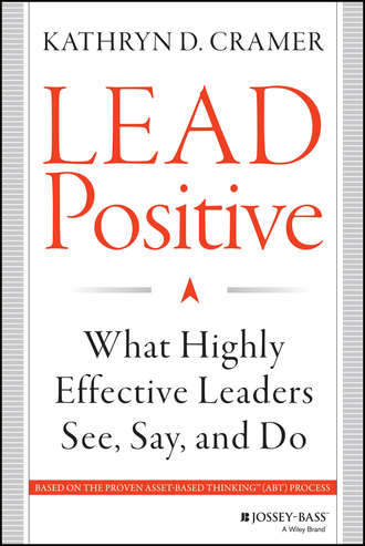 Kathryn Cramer D.. Lead Positive. What Highly Effective Leaders See, Say, and Do