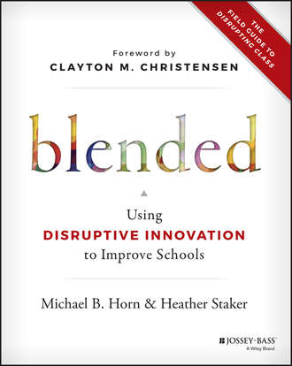 Heather  Staker. Blended. Using Disruptive Innovation to Improve Schools