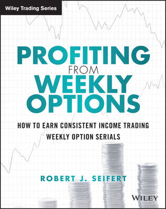 Robert Seifert J.. Profiting from Weekly Options. How to Earn Consistent Income Trading Weekly Option Serials