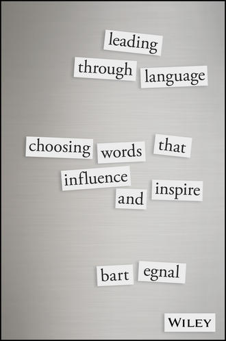 Bart  Egnal. Leading Through Language. Choosing Words That Influence and Inspire
