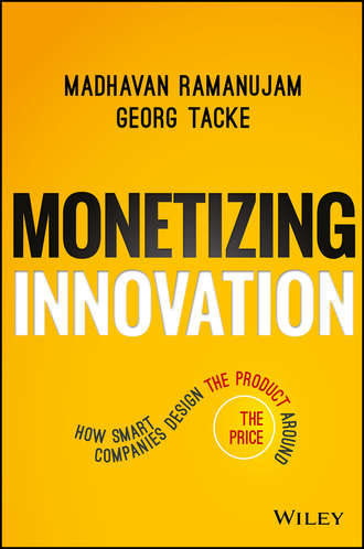 Madhavan  Ramanujam. Monetizing Innovation. How Smart Companies Design the Product Around the Price