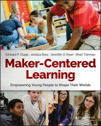 Jessica  Ross. Maker-Centered Learning. Empowering Young People to Shape Their Worlds