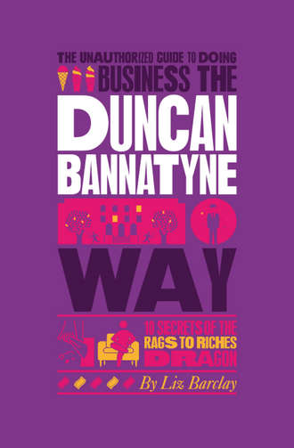 Liz  Barclay. The Unauthorized Guide To Doing Business the Duncan Bannatyne Way. 10 Secrets of the Rags to Riches Dragon
