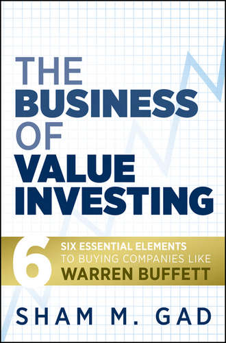 Sham Gad M.. The Business of Value Investing. Six Essential Elements to Buying Companies Like Warren Buffett