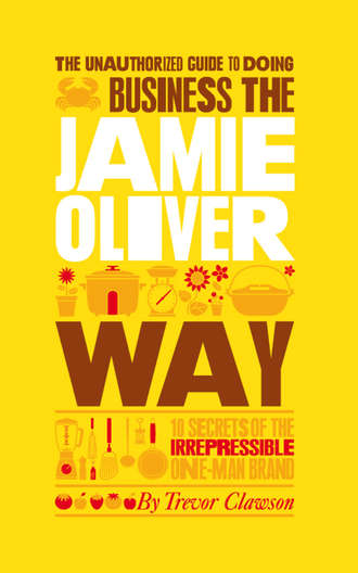 Trevor  Clawson. The Unauthorized Guide To Doing Business the Jamie Oliver Way. 10 Secrets of the Irrepressible One-Man Brand