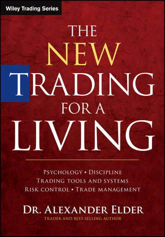 Alexander  Elder. The New Trading for a Living. Psychology, Discipline, Trading Tools and Systems, Risk Control, Trade Management