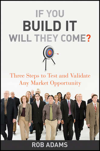 Rob  Adams. If You Build It Will They Come?. Three Steps to Test and Validate Any Market Opportunity