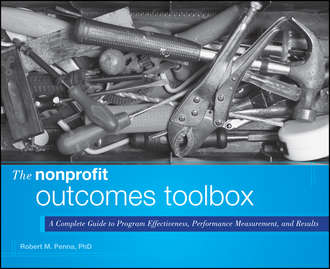 Robert Penna M.. The Nonprofit Outcomes Toolbox. A Complete Guide to Program Effectiveness, Performance Measurement, and Results