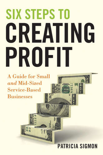 Patricia  Sigmon. Six Steps to Creating Profit. A Guide for Small and Mid-Sized Service-Based Businesses
