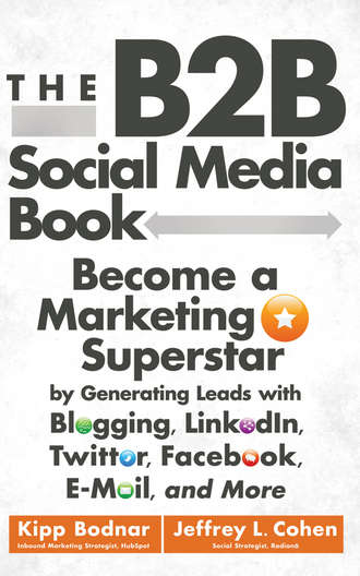 Kipp  Bodnar. The B2B Social Media Book. Become a Marketing Superstar by Generating Leads with Blogging, LinkedIn, Twitter, Facebook, Email, and More