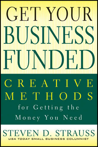 Steven Strauss D.. Get Your Business Funded. Creative Methods for Getting the Money You Need