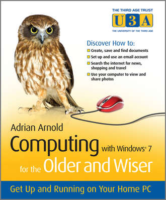 Adrian  Arnold. Computing with Windows 7 for the Older and Wiser. Get Up and Running on Your Home PC