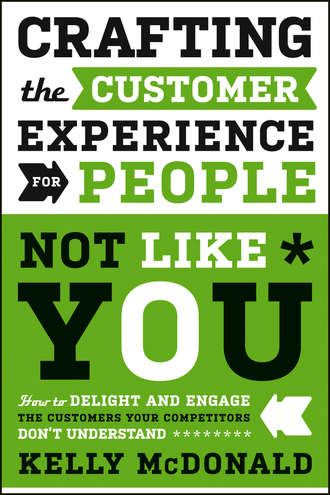 Kelly  McDonald. Crafting the Customer Experience For People Not Like You. How to Delight and Engage the Customers Your Competitors Don't Understand